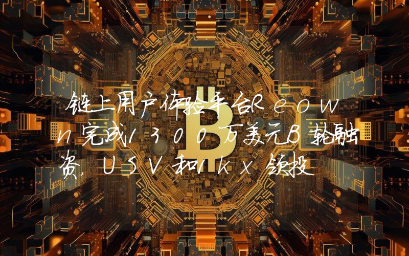 链上用户体验平台Reown完成1300万美元B轮融资,USV和1kx领投
