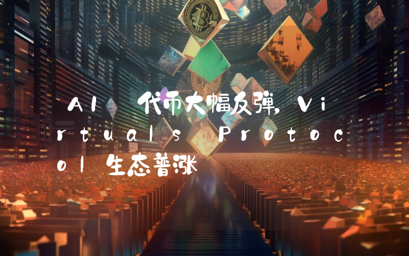 AI 代币大幅反弹,Virtuals Protocol生态普涨