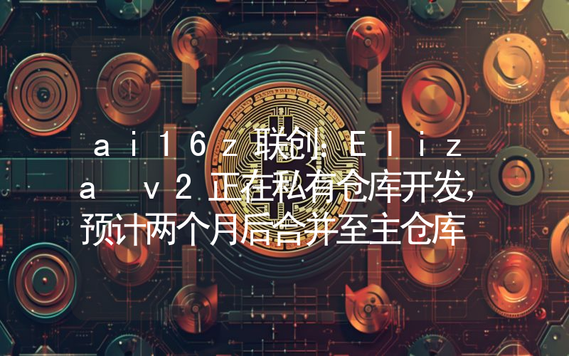 ai16z联创:Eliza v2正在私有仓库开发,预计两个月后合并至主仓库