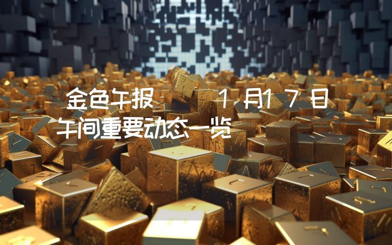 金色午报 | 1月17日午间重要动态一览