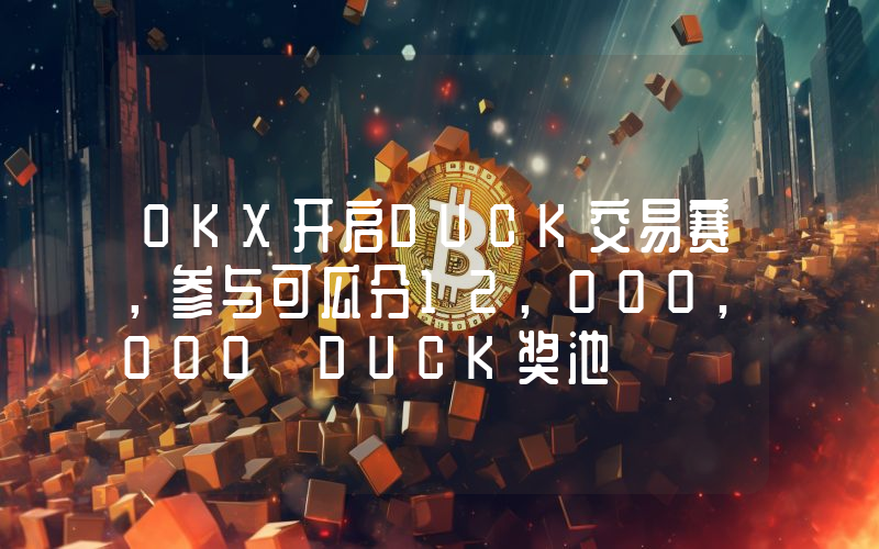 OKX开启DUCK交易赛,参与可瓜分12,000,000 DUCK奖池