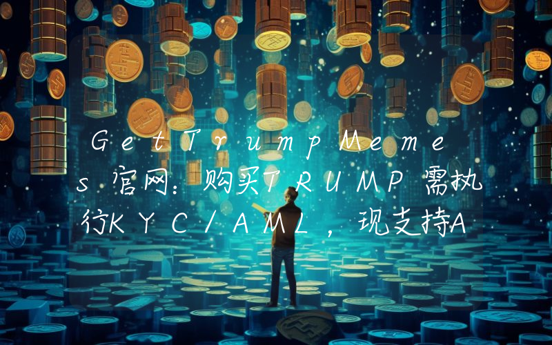 GetTrumpMemes官网:购买TRUMP需执行KYC/AML,现支持Apple Pay、信用卡等支付方式