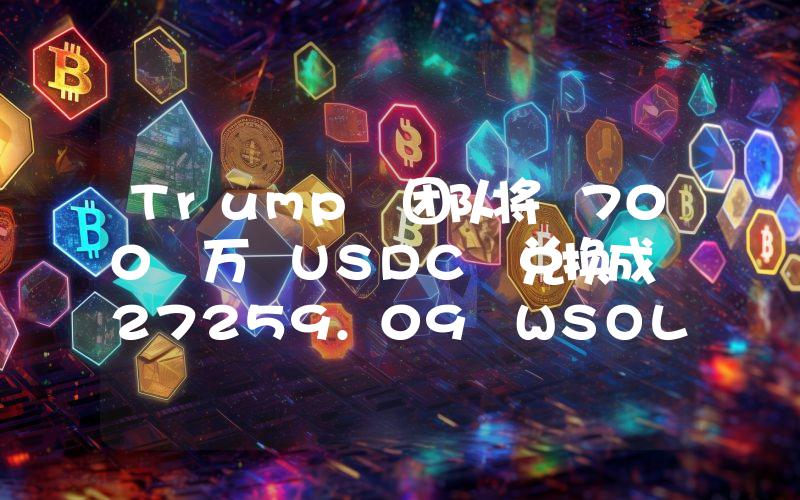 Trump 团队将 700 万 USDC 兑换成 27259.09 WSOL
