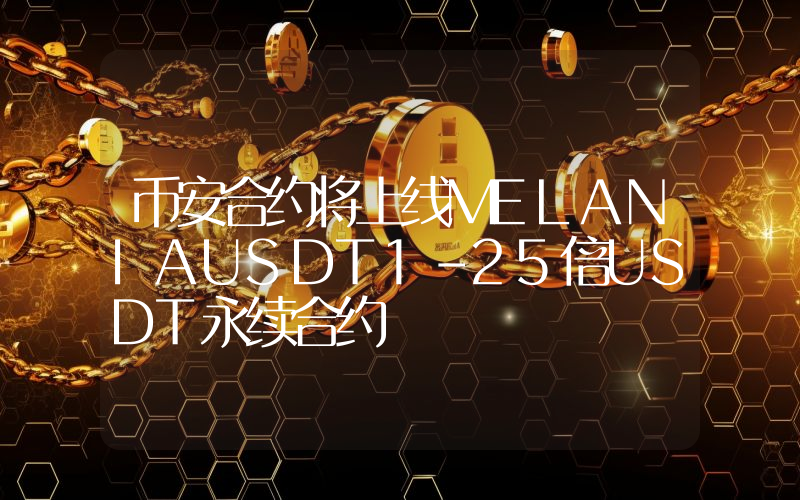 币安合约将上线MELANIAUSDT1-25倍USDT永续合约