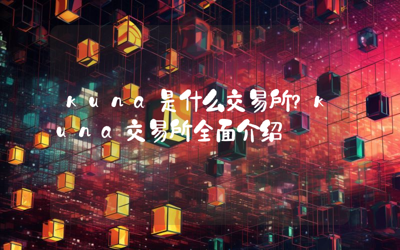 kuna是什么交易所？kuna交易所全面介绍