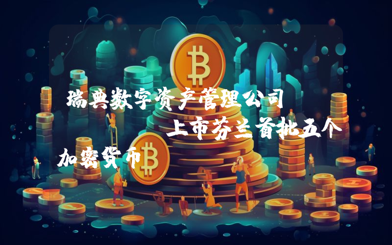 瑞典数字资产管理公司Virtune上市芬兰首批五个加密货币ETP