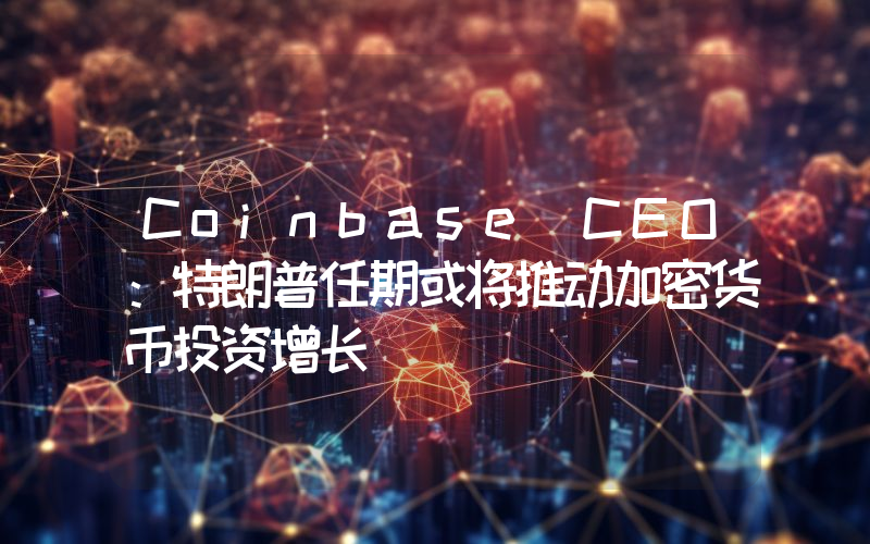 Coinbase CEO:特朗普任期或将推动加密货币投资增长