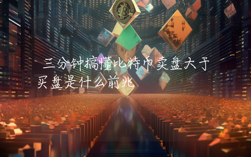 三分钟搞懂比特币卖盘大于买盘是什么前兆