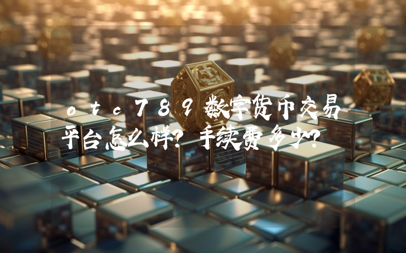 otc789数字货币交易平台怎么样？手续费多少？