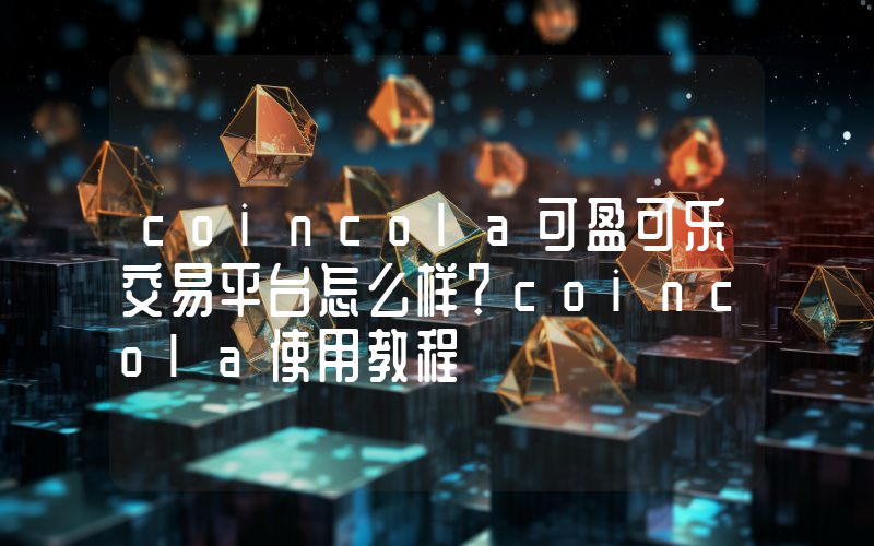 coincola可盈可乐交易平台怎么样？coincola使用教程