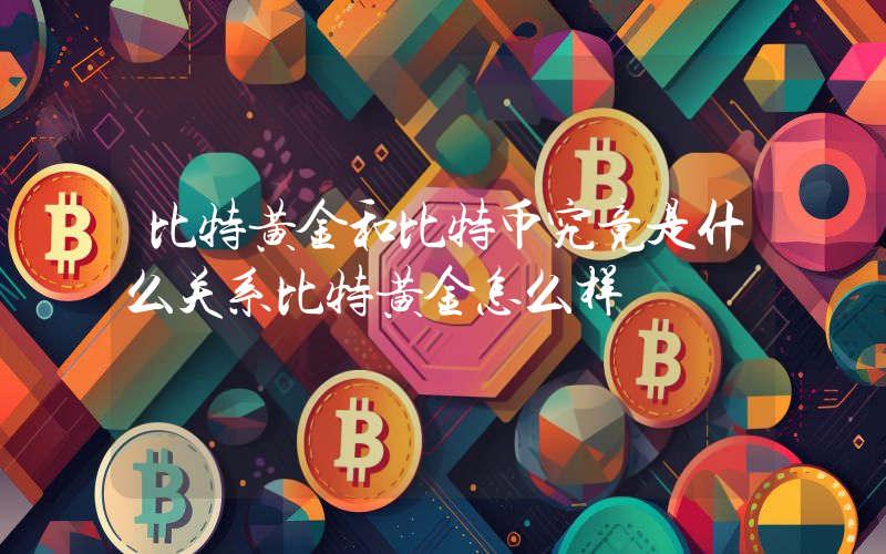 比特黄金和比特币究竟是什么关系比特黄金怎么样