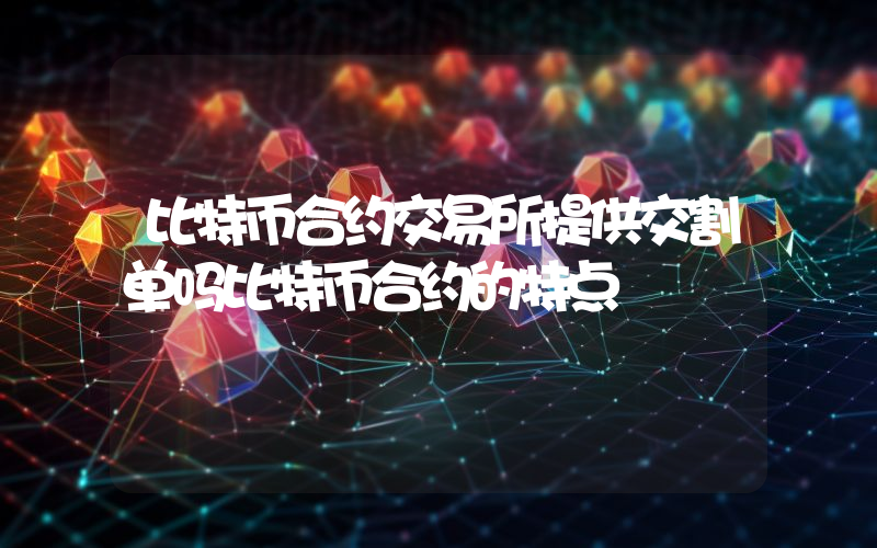 比特币合约交易所提供交割单吗比特币合约的特点