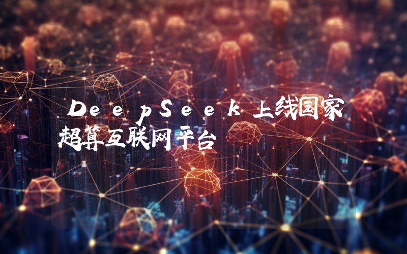 DeepSeek上线国家超算互联网平台