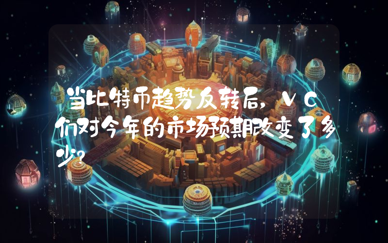 当比特币趋势反转后，VC们对今年的市场预期改变了多少？