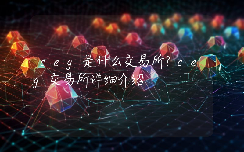 ceg是什么交易所？ceg交易所详细介绍