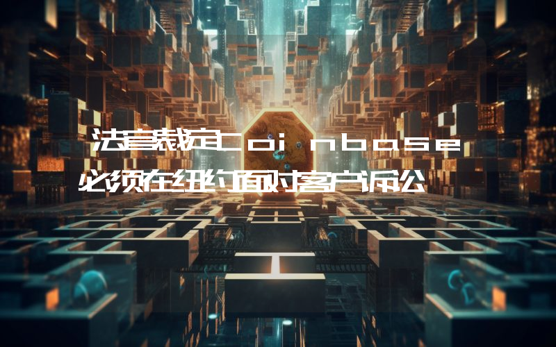 法官裁定Coinbase必须在纽约面对客户诉讼