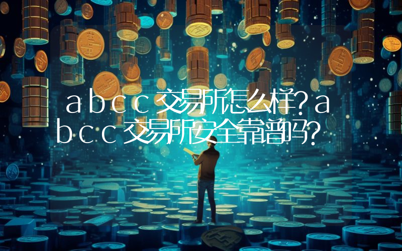 abcc交易所怎么样？abcc交易所安全靠谱吗？