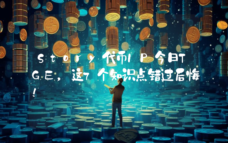 Story代币IP今日TGE，这7个知识点错过后悔！