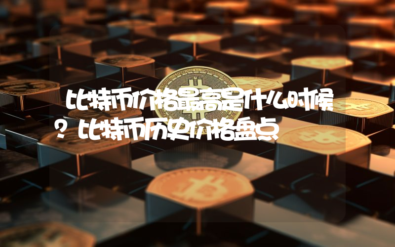 比特币价格最高是什么时候？比特币历史价格盘点