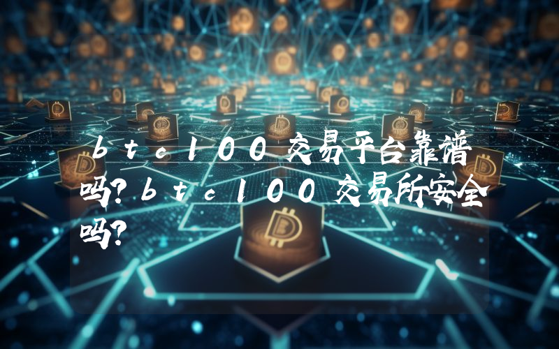 btc100交易平台靠谱吗？btc100交易所安全吗？