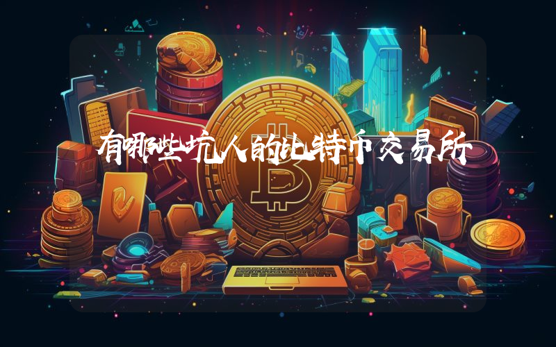 有哪些坑人的比特币交易所