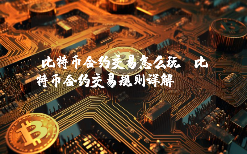 比特币合约交易怎么玩？比特币合约交易规则详解