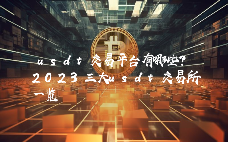 usdt交易平台有哪些？2023三大usdt交易所一览