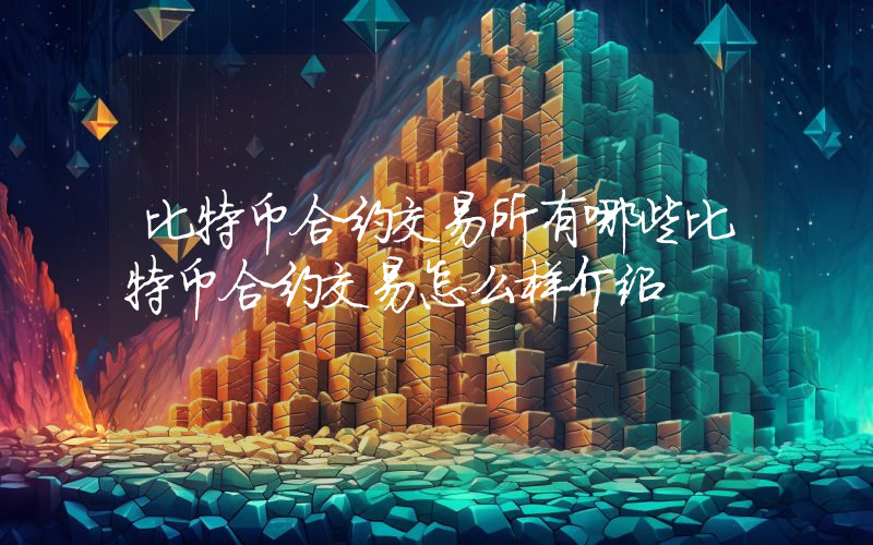 比特币合约交易所有哪些比特币合约交易怎么样介绍
