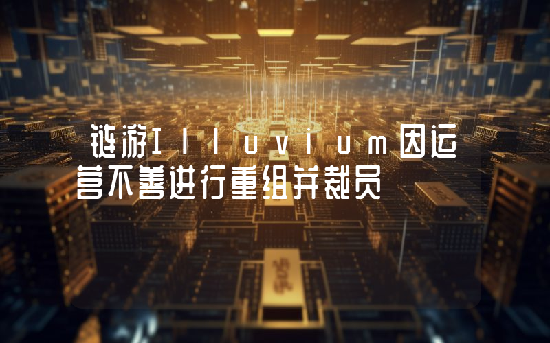 链游Illuvium因运营不善进行重组并裁员