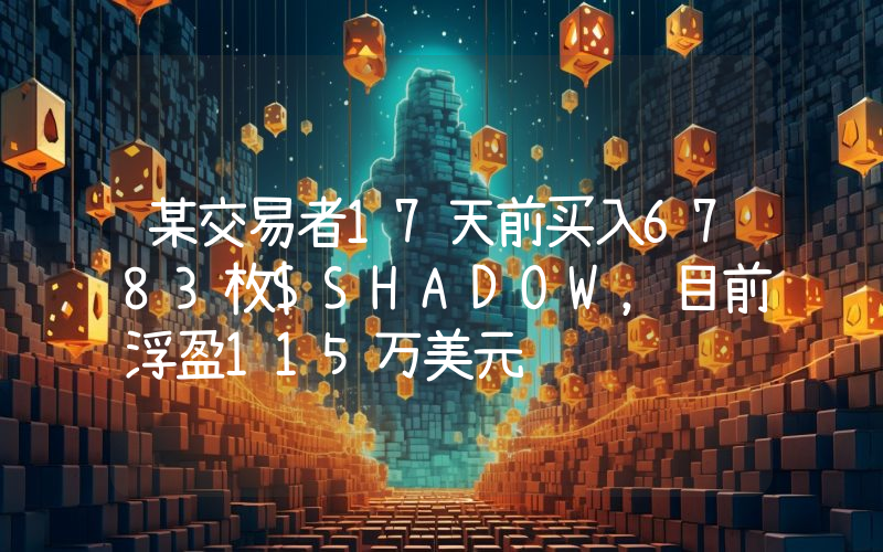 某交易者17天前买入6783枚$SHADOW,目前浮盈115万美元