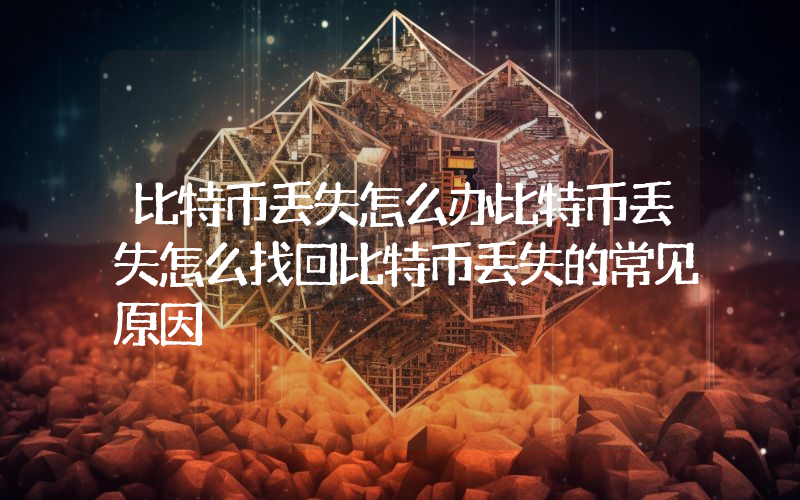 比特币丢失怎么办比特币丢失怎么找回比特币丢失的常见原因