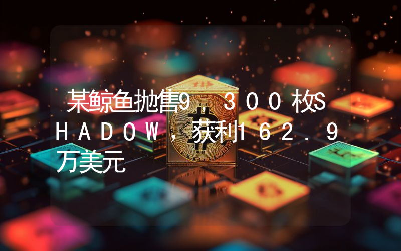某鲸鱼抛售9,300枚SHADOW,获利162.9万美元
