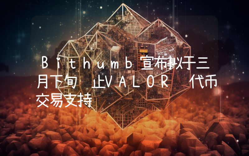 Bithumb宣布拟于三月下旬终止VALOR 代币交易支持