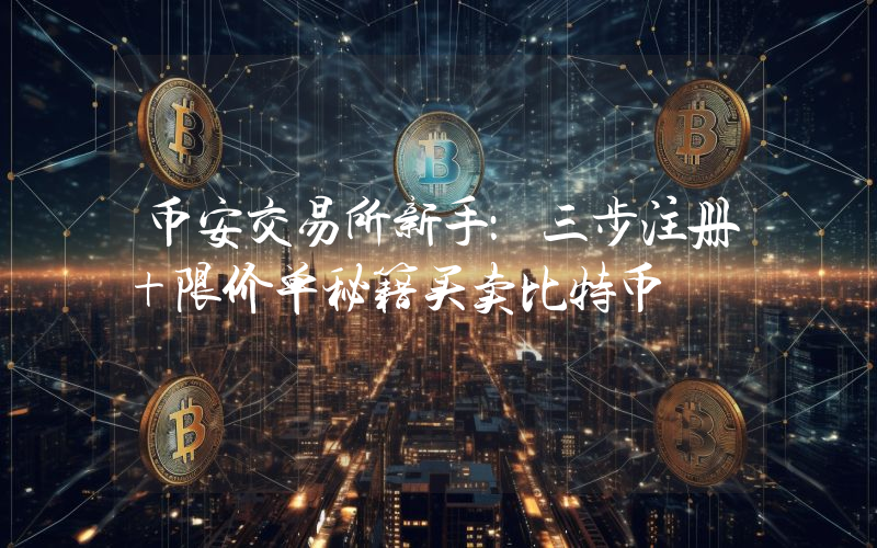 币安交易所新手：三步注册+限价单秘籍买卖比特币