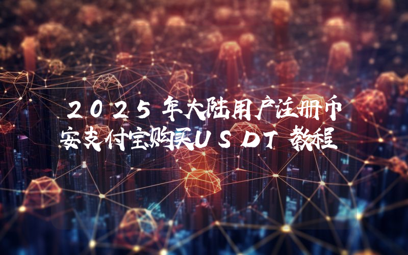 2025年大陆用户注册币安支付宝购买USDT教程