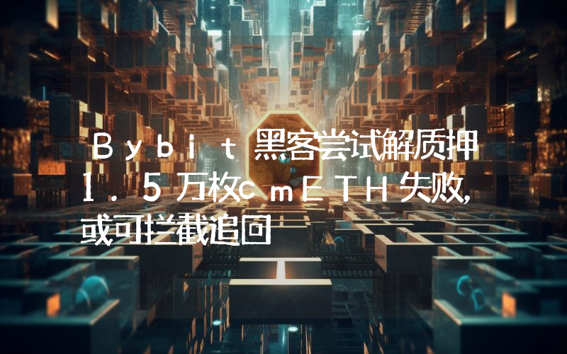 Bybit黑客尝试解质押1.5万枚cmETH失败,或可拦截追回