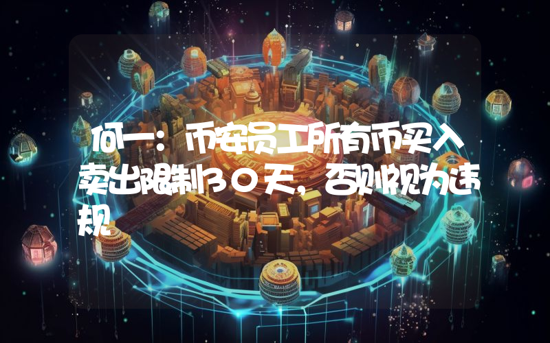何一:币安员工所有币买入卖出限制30天,否则视为违规
