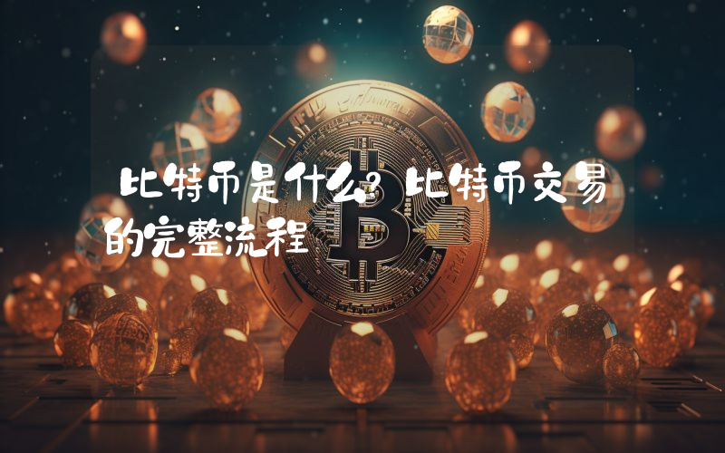 比特币是什么？比特币交易的完整流程