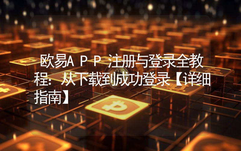 欧易APP注册与登录全教程：从下载到成功登录【详细指南】