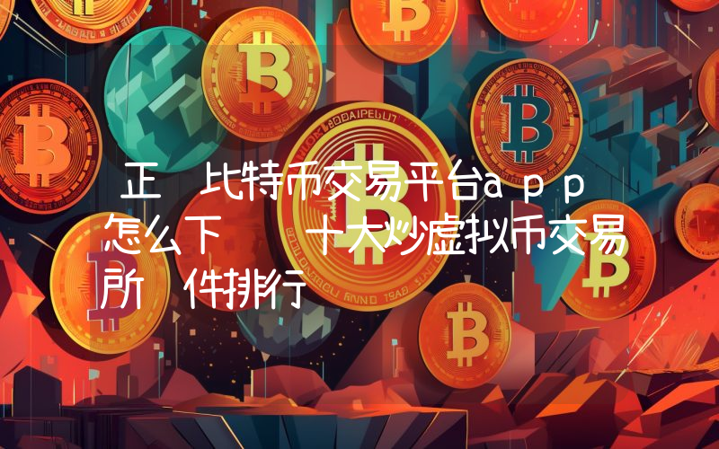 正规比特币交易平台app怎么下载 十大炒虚拟币交易所软件排行