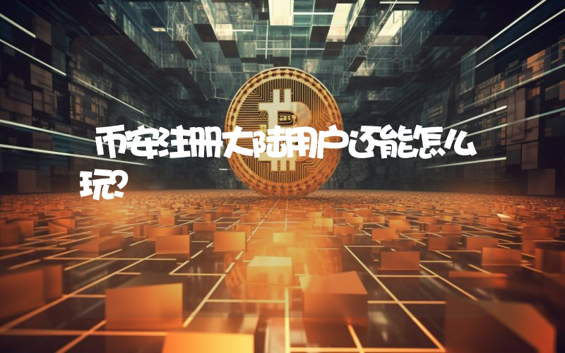 币安注册大陆用户还能怎么玩？