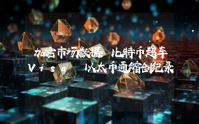 加密市场数据：比特币超车Visa 以太币通缩创纪录