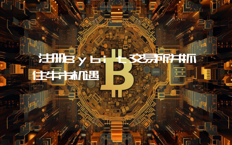 注册Bybit交易所并抓住牛市机遇