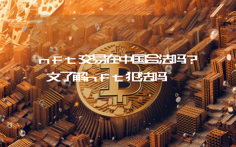 nft交易在中国合法吗？一文了解nft犯法吗