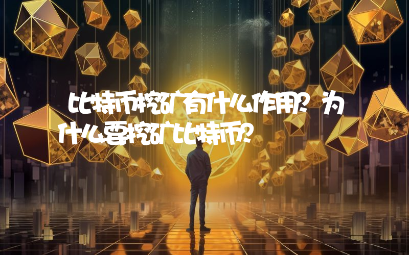 比特币挖矿有什么作用？为什么要挖矿比特币？