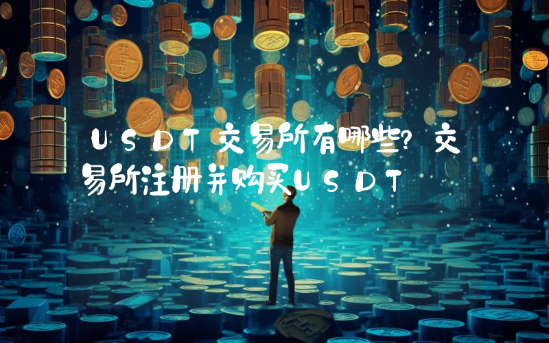 USDT交易所有哪些？交易所注册并购买USDT