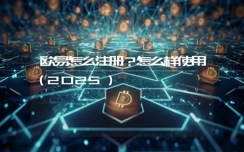 欧易怎么注册？怎么样使用（2025）