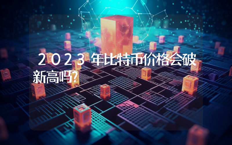 2023年比特币价格会破新高吗？