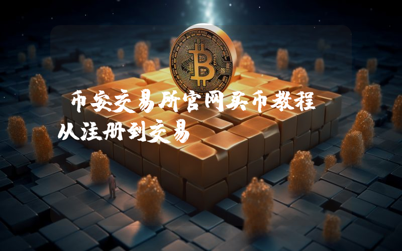 币安交易所官网买币教程：从注册到交易