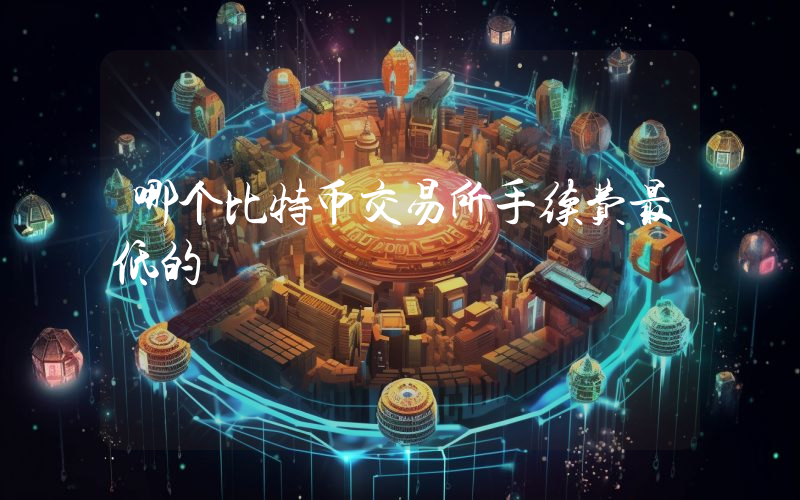哪个比特币交易所手续费最低的
